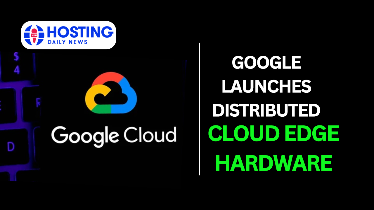 Google launches Distributed Cloud edge hardware