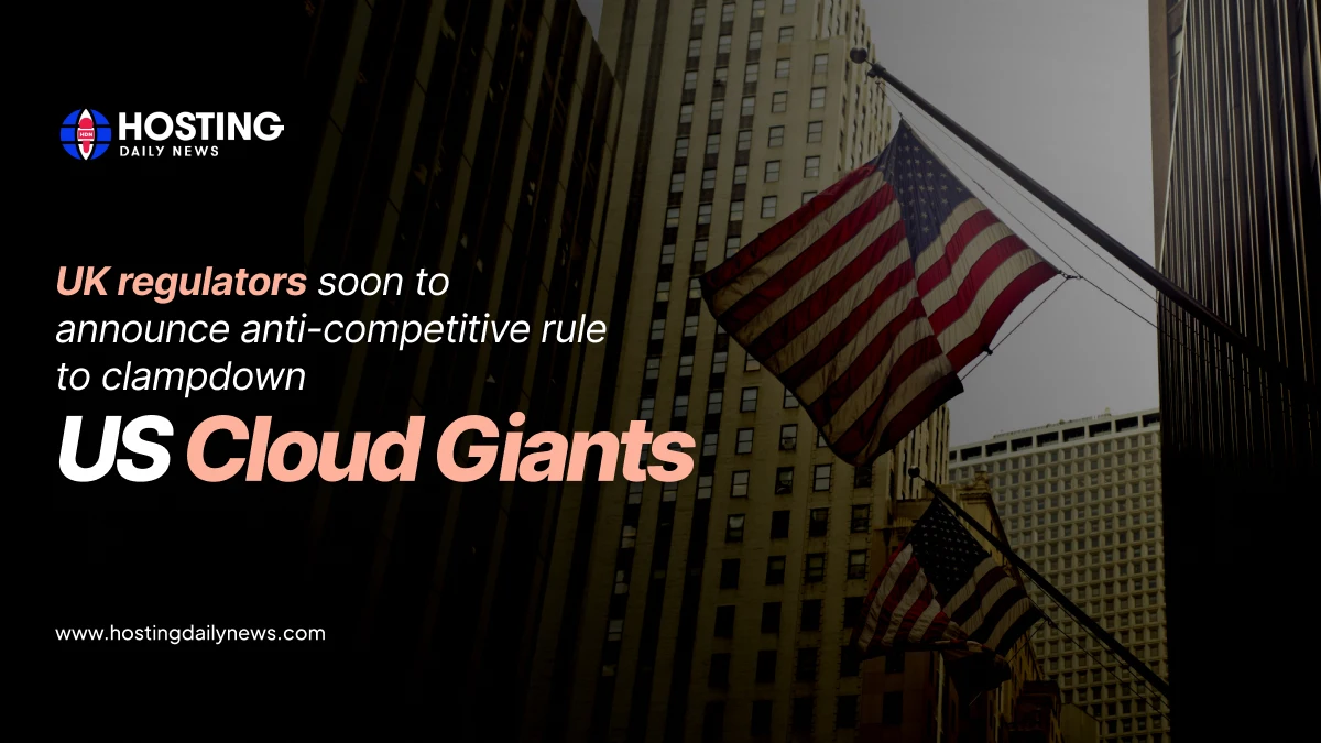 UK regulators soon to announce anti-competitive rule to clampdown US cloud giants - Latest Cloud Industry News | HostingDailyNews