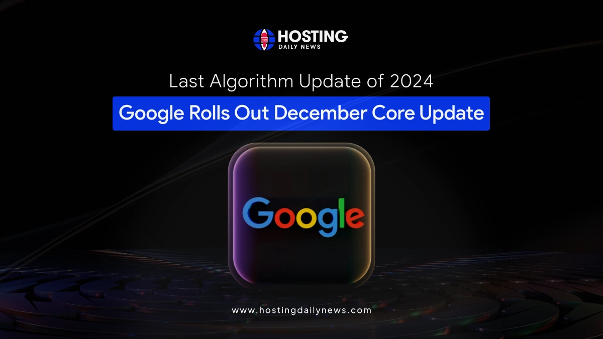 Last Algorithm Update of 2024;Google Rolls Out December Core Update Latest Search Engine Ranking News | HostingDailyNews